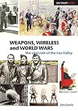 Weapons, Wireless and World Wars: The Vital Role of the Lea Valley (Lea Valley Series)