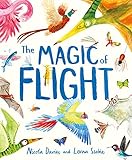 The Magic of Flight: Discover birds, bats, butterflies and more in this incredible book of flying creatures