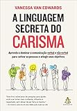 A linguagem secreta do carisma: Aprenda a dominar a comunicação verbal e não verbal para cativar as pessoas e atingir seus objetivos (Portuguese Edition)