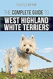 The Complete Guide to West Highland White Terriers: Finding, Training, Socializing, Grooming, Feeding, and Loving Your New Westie Puppy