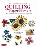 A Beginner's Guide to Quilling Paper Flowers: Beautiful Japanese-style Paper Art