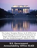 The Labor Surplus Policy: Is It Effective in Providing Government Contracts to High Unemployment Areas and Jobs for the Disadvantaged?: Psad-77-