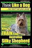 Australian Silky Terrier, Australian Silky Terrier Training AAA AKC | Think Like a Dog ~ But Don't Eat Your Poop! | Breed Expert Training |: Here's ... TRAIN Your Australian Silky Terrier: Volume 1