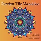 Persian Tile Mandalas: 24 Mandalas zum Ausmalen, inspiriert von persischen Fliesen- Ornamenten