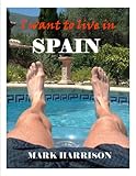 I want to live in Spain (Adventures from a new life in Spain Book 1)