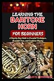 LEARNING THE BARITONE HORN FOR BEGINNERS: A Step-by-Step Guide to Essential Techniques, Beautiful Tone, and Confident Playing