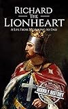 Richard the Lionheart: A Life from Beginning to End (Biographies of British Royalty)