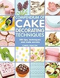Compendium of Cake Decorating Techniques: 300 tips, techniques and trade secrets