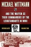 Michael Wittmann & the Waffen SS Tiger Commanders of the Leibstandarte in WWII, Volume 2, 2021 Edition