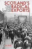 Scotland's Radical Exports: The Scots Abroad - How They Shaped Politics and Trade Unions