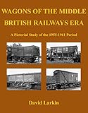 Wagons of the Middle British Railways Era: A Pictorial Study of the 1955 to 1961 Period: No. 2 (British Railways Goods Wagons Series)