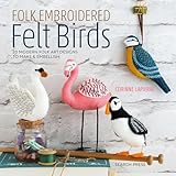 Folk Embroidered Felt Birds: 20 modern folk art designs to make & embellish