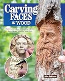 Carving Faces in Wood: Beginner's Guide to Creating Lifelike Eyes, Noses, Mouths, and Hair