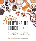 The Spicy Dehydrator Cookbook: 95 Incredible Recipes to Turn Up the Heat on Jerky, Hot Sauce, Fruit Leather and More