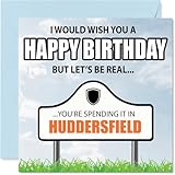 Funny Huddersfield Birthday Card for Men Women - Spending the day in Huddersfield - Happy Birthday Card for Cousin Nan Husband Sister, 145mm Bday Greeting Cards