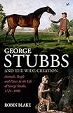 George Stubbs And The Wide Creation: Animals, People and Places in the Life of George Stubbs 1724-1806