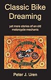 Classic Bike Dreaming: yet more stories of an old motorcycle mechanic (The Old Mechanic Book 4)