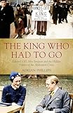 The King Who Had To Go: Edward VIII, Mrs. Simpson and the Hidden Politics of the Abdication Crisis