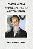 Sugino Yoshio: The Little Giant of Modern Japan's Martial Arts