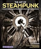 Art of Steampunk, The: Extraordinary Devices and Ingenious Contraptions from the Leading Artists of the Steampunk Movement: 2