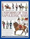 An Illustrated Encyclopedia of Uniforms of the Napoleonic Wars: An Unrivalled Reference to the Insignia, Appearance and Experience of the Fighting Men of the Period (Military Uniforms)