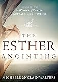 Esther Anointing: Becoming a Woman of Prayer, Courage, and Influence: Activating Your Divine Gifts to Make a Difference
