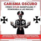 Carisma Oscuro [Dark Charisma]: Cómo Hitler Manipulaba y Dominaba a Las Masas. Psicología De La Tiranía y Tácticas De Persuasión Extrema Para Convencer A Millones