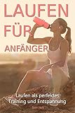 Laufen für Anfänger: Laufen als perfektes Training und Entspannung. Laufen lernen und Schritt für Schritt zum Jogger werden. (German Edition)