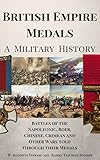 British Empire Medals - A Military History: The Battles of the Napoleonic, Boer, Chinese, Crimean and Other Wars Told Through Their Medals