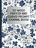 52-WEEK PRAYER AND GUIDED PROMPT JOURNAL BOOK: SCRIPTURE SPACE FOR WEEKLY WRITINGS