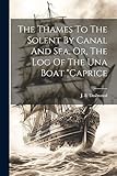 The Thames To The Solent By Canal And Sea, Or, The Log Of The Una Boat "caprice