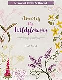 A Love of Cloth & Thread: Among the Wildflowers: Over 25 original embroidery designs with iron-on transfers