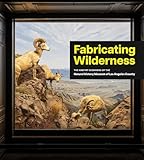 Fabricating Wilderness: The Habitat Dioramas of the Natural History Museum of Los Angeles County