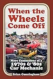 When the Wheels Come Off: More Confessions of a 1970s & '80s Car Mechanic